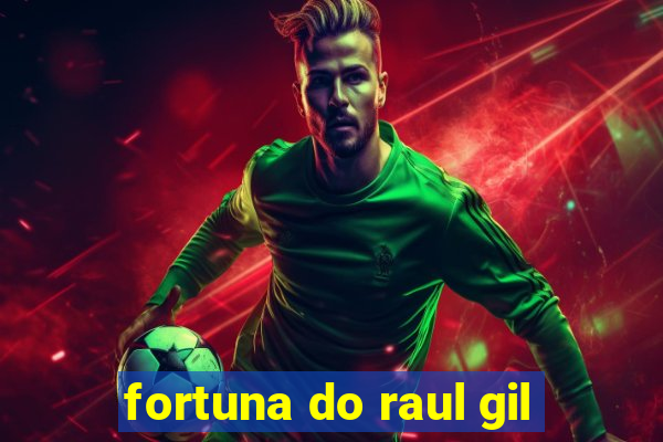 fortuna do raul gil